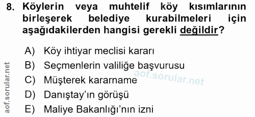 8. soru: Köylerin veya muhtelif köy kısımlarının birleşerek belediye kurabilmeleri için aşağıdakilerden hangisi gerekli değild…