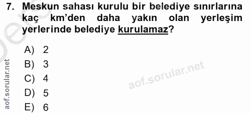 7. soru: Meskun sahası kurulu bir belediye sınırlarına kaç km'den daha yakın olan yerleşim yerlerinde belediye kurulamaz? A) 2…