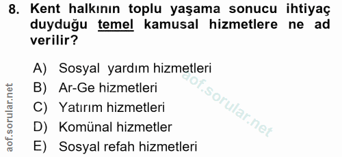 8. soru: Kent halkının toplu yaşama sonucu ihtiyaç duyduğu temel kamusal hizmetlere ne ad verilir? A) Sosyal yardım hizmetleri…