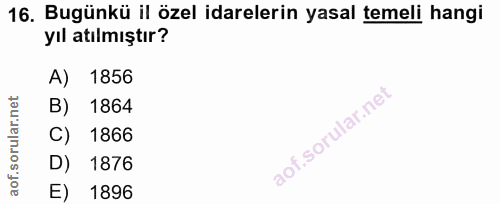 16. soru: Bugünkü il özel idarelerin yasal temeli hangi yıl atılmıştır? A) 1856 B) 1864 C) 1866 D) 1876 E) 1896