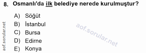8. soru: Osmanlı'da ilk belediye nerede kurulmuştur? A) Söğüt B) Istanbul C) Bursa aof.sol D) Edirne E) Konya