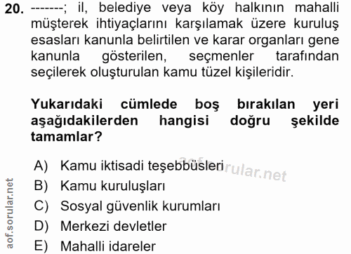20. soru: -; il, belediye veya köy halkının mahalli müşterek ihtiyaçlarını karşılamak üzere kuruluş esasları kanunla belirtilen…