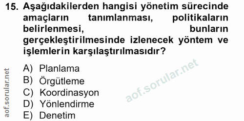 15. soru: Aşağıdakilerden hangisi yönetim sürecinde amaçların tanımlanması, politikaların belirlenmesi, bunların gerçekleştiril…