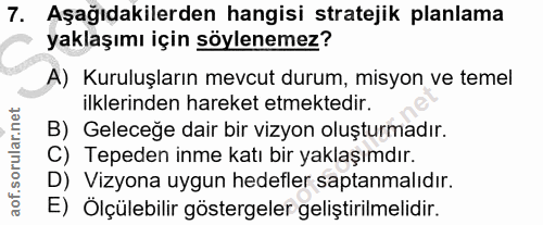 7. soru: Aşağıdakilerden hangisi stratejik planlama yaklaşımı için söylenemez? A) Kuruluşların mevcut durum, misyon ve temel i…