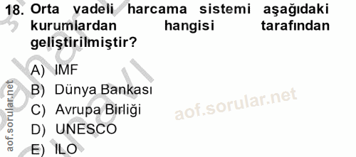 18. soru: Orta vadeli harcama sistemi aşağıdaki kurumlardan hangisi tarafından geliştirilmiştir? A) IMF B) Dünya Bankası C) Avr…