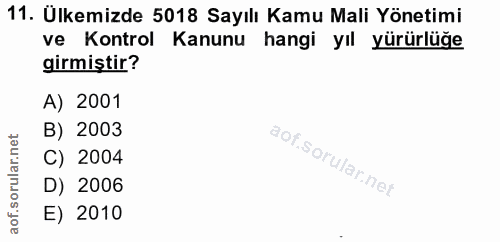 11. soru: Ülkemizde 5018 Sayılı Kamu Mali Yönetimi ve Kontrol Kanunu hangi yıl yürürlüğe girmiştir? A) 2001 B) 2003 C) 2004 D)…