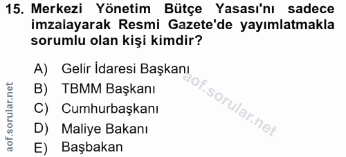 15. soru: Merkezi Yönetim Bütçe Yasası'nı sadece imzalayarak Resmi Gazete'de yayımlatmakla sorumlu olan kişi kimdir? A) Gelir I…