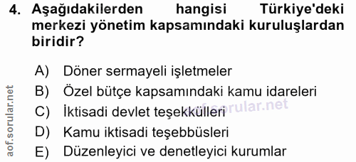 4. soru: Aşağıdakilerden hangisi Türkiye'deki merkezi yönetim kapsamındaki kuruluşlardan biridir? A) Döner sermayeli işletmele…