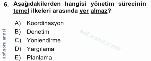 6. soru: Aşağıdakilerden hangisi yönetim sürecinin temel ilkeleri arasında yer almaz? A) Koordinasyon B) Denetim C) Yönlendirm…
