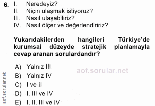 6. soru: 1. Neredeyiz? II. Niçin ulaşmak istiyoruz? III. Nasıl ulaşabiliriz? IV. Nasıl ölçer ve değerlendiririz? Yukarıdakiler…