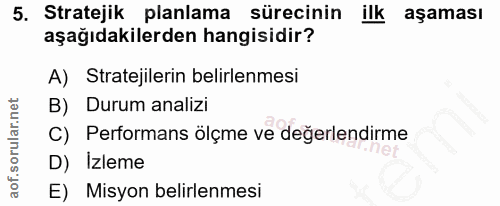5. soru: Stratejik planlama sürecinin ilk aşaması aşağıdakilerden hangisidir? A) Stratejilerin belirlenmesi B) Durum analizi C…