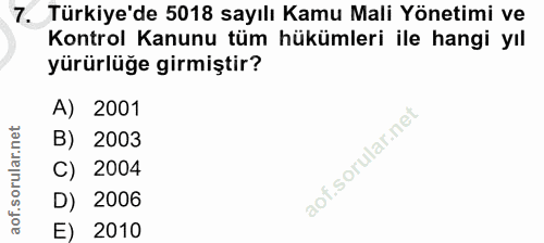 7. soru: Türkiye'de 5018 sayılı Kamu Mali Yönetimi ve Kontrol Kanunu tüm hükümleri ile hangi yıl yürürlüğe girmiştir? A) 2001…