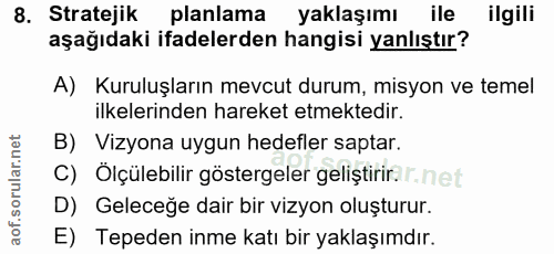 8. soru: Stratejik planlama yaklaşımı ile ilgili aşağıdaki ifadelerden hangisi yanlıştır? A) Kuruluşların mevcut durum, misyon…