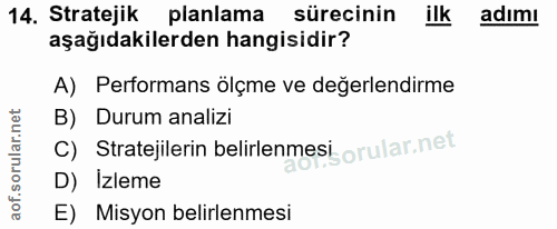 14. soru: Stratejik planlama sürecinin ilk adımı aşağıdakilerden hangisidir? A) Performans ölçme ve değerlendirme B) Durum anal…