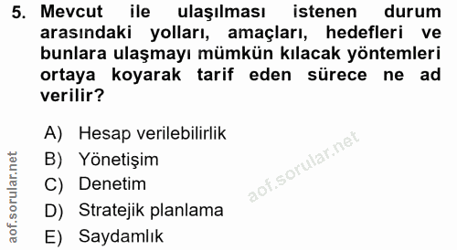 5. soru: Mevcut ile ulaşılması istenen durum arasındaki yolları, amaçları, hedefleri ve bunlara ulaşmayı mümkün kılacak yöntem…