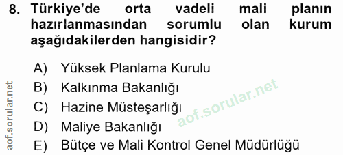 8. soru: Türkiye'de orta vadeli mali planın hazırlanmasından sorumlu olan kurum aşağıdakilerden hangisidir? A) Yüksek Planlama…