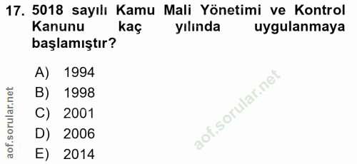 17. soru: 5018 sayılı Kamu Mali Yönetimi ve Kontrol Kanunu kaç yılında uygulanmaya başlamıştır? A) 1994 B) 1998 C) 2001 D) 2006…