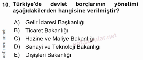 10. soru: Türkiye'de devlet borçlarının yönetimi aşağıdakilerden hangisine verilmiştir? A) Gelir Idaresi Başkanlığı B) Ticaret…