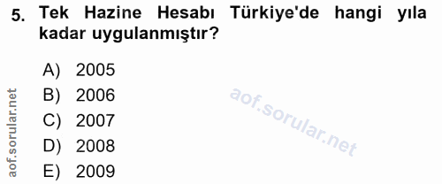 5. soru: Tek Hazine Hesabı Türkiye'de hangi yıla kadar uygulanmıştır? A) 2005 B) 2006 of. C) | 2007 D) 2008 E) 2009