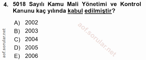 4. soru: 5018 Sayılı Kamu Mali Yönetimi ve Kontrol Kanunu kaç yılında kabul edilmiştir? A) 2002 B) 2003 C) 2004 D) 2005 E) 2006
