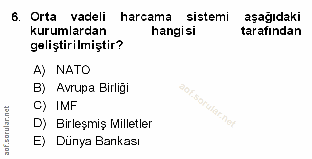 6. soru: Orta vadeli harcama sistemi aşağıdaki kurumlardan hangisi tarafından geliştirilmiştir? A) NATO B) Avrupa Birliği C) I…