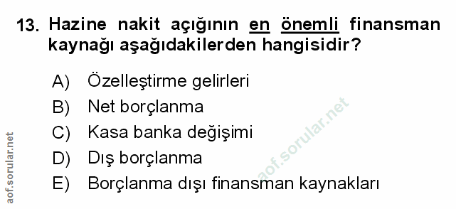 13. soru: Hazine nakit açığının en önemli finansman kaynağı aşağıdakilerden hangisidir? A) Ozelleştirme gelirleri B) Net borçla…