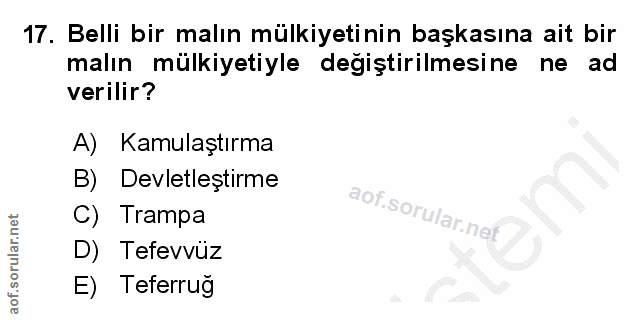 17. soru: Belli bir malın mülkiyetinin başkasına ait bir malın mülkiyetiyle degiştirilmesine ne ad verilir? A) Kamulaştırma B)…