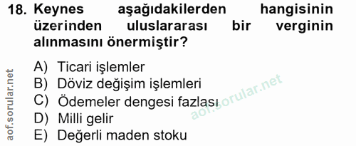 18. soru: Keynes aşağıdakilerden hangisinin üzerinden uluslararası bir verginin alınmasını önermiştir? A) Ticari işlemler B) Dö…