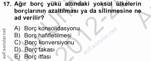 17. soru: Ağır borç yükü altındaki yoksul ülkelerin borçlarının azaltılması ya da silinmesine ne ad verilir? A) Borç konsolidas…