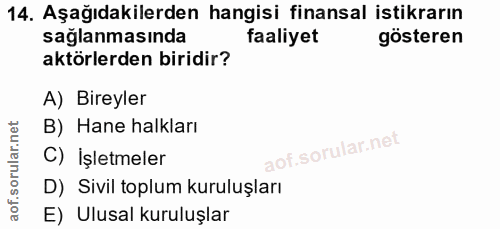 14. soru: Aşağıdakilerden hangisi finansal istikrarın saglanmasında faaliyet gösteren aktörlerden biridir? A) Bireyler B) Hane…