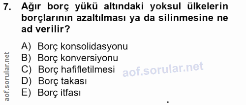 7. soru: Ağır borç yükü altındaki yoksul ülkelerin borçlarının azaltılması ya da silinmesine ne ad verilir? A) Borç konsolidas…