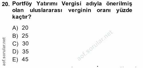 20. soru: Portföy Yatırımı Vergisi adıyla önerilmiş olan uluslararası verginin oranı yüzde kaçtır? A) 20 B) 25 C) 30 D) 35 E) 45
