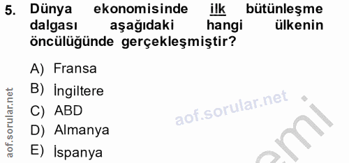 5. soru: Dünya ekonomisinde ilk bütünleşme dalgası aşağıdaki hangi ülkenin öncülüğünde gerçekleşmiştir? A) Fransa B) Ingiltere…