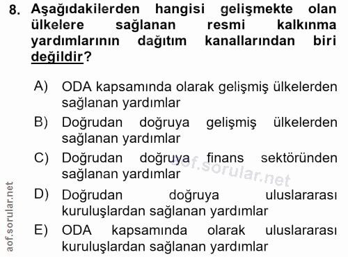 8. soru: Aşağıdakilerden hangisi gelişmekte olan ülkelere saglanan resmi kalkınma yardımlarının dağıtım kanallarından biri değ…