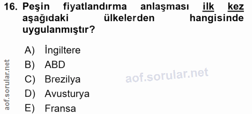 16. soru: Peşin fiyatlandırma anlaşması ilk kez aşağıdaki ülkelerden hangisinde uygulanmıştır? A) Ingiltere B) ABD aof.sorular.…