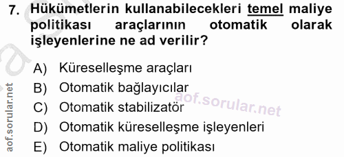 7. soru: Hükümetlerin kullanabilecekleri temel maliye politikası araçlarının otomatik olarak işleyenlerine ne ad verilir? A) K…
