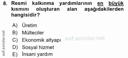 8. soru: Resmi kalkınma yardımlarının en büyük kisminı oluşturan alan aşağıdakilerden hangisidir? A) Uretim B) Mülteciler C) E…