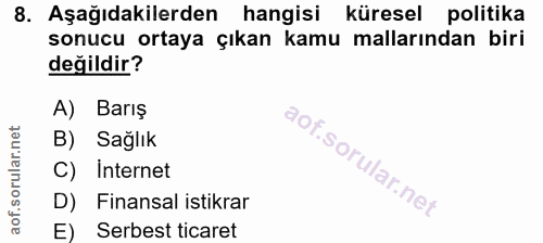 8. soru: Aşağıdakilerden hangisi küresel politika sonucu ortaya çıkan kamu mallarından biri değildir? A) Barış B) Sağlık C) In…