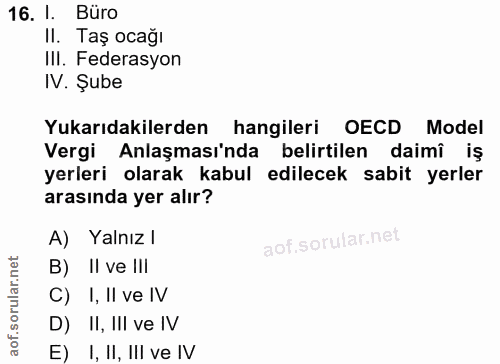 16. soru: I. Büro II. Taş ocağı IlI. Federasyon IV. Şube Yukarıdakilerden hangileri OECD Model Vergi Anlaşması'nda belirtilen d…