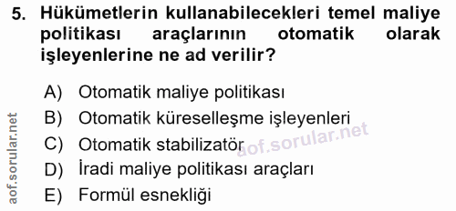5. soru: Hükümetlerin kullanabilecekleri temel maliye politikası araçlarının otomatik olarak işleyenlerine ne ad verilir? A) O…