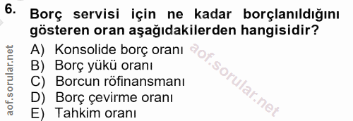 6. soru: Borç servisi için ne kadar borçlanıldığını gösteren oran aşağıdakilerden hangisidir? A) Konsolide borç oranı oy. B) B…