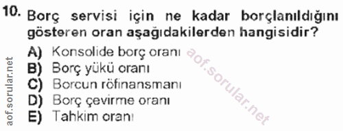 10. soru: Borç servisi için ne kadar borçlanıldığını gösteren oran aşağıdakilerden hangisidir? A) Konsolide borç oranı a Borç y…
