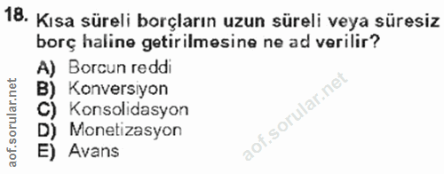 18. soru: Kısa süreli borçların uzun süreli veya süresiz borç haline getirilmesine ne ad verilir? A) Borcun reddi B) Konversiyo…