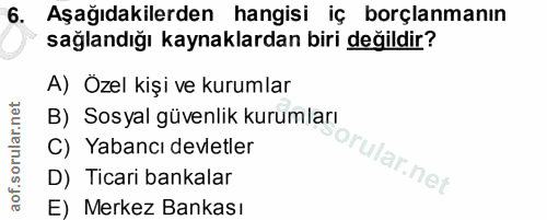 6. soru: Aşağıdakilerden hangisi iç borçlanmanın sağlandığı kaynaklardan biri değildir? A) Özel kişi ve kurumlar B) Sosyal güv…