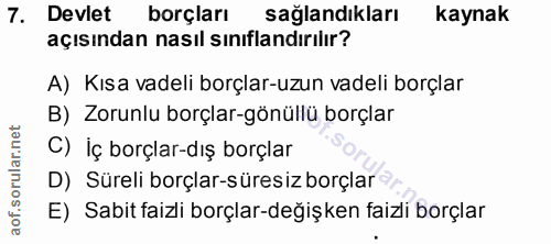 7. soru: Devlet borçları sağlandıkları kaynak açısından nasıl sınıflandırılır? A) Kısa vadeli borçlar-uzun vadeli borçlar B) Z…