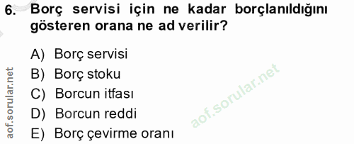 6. soru: Borç servisi için ne kadar borçlanıldığını gösteren orana ne ad verilir? A) Borç servisi B) Borç stoku C) Borcun itfa…
