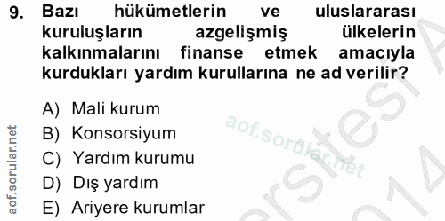 9. soru: Bazı hükümetlerin ve uluslararası kuruluşların azgelişmiş ülkelerin kalkınmalarını finanse etmek amacıyla kurdukları…