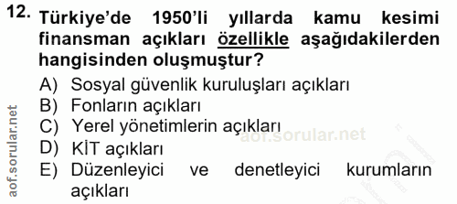 12. soru: Türkiye'de 1950'li yıllarda kamu kesimi finansman açıkları özellikle aşağıdakilerden hangisinden oluşmuştur? A) Sosya…