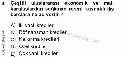 4. soru: Çeşitlı uluslararası ekonomik ve mali kuruluşlardan sağlanan resmi kaynaklı dış borçlara ne ad verilir? A) Iki yanlı…