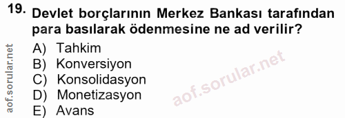 19. soru: Devlet borçlarının Merkez Bankası tarafından para basılarak ödenmesine ne ad verilir? A) Tahkim B) Konversiyon aof.so…